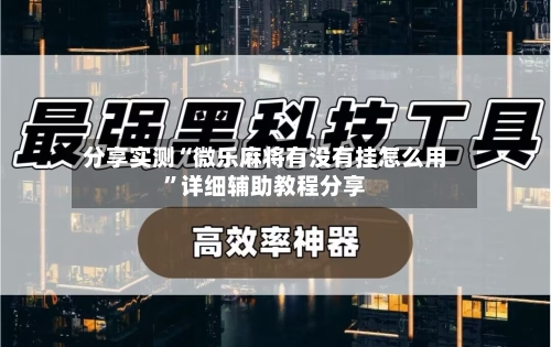 分享实测“微乐麻将有没有挂怎么用”详细辅助教程分享