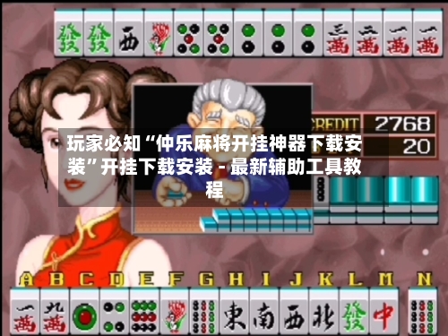 玩家必知“仲乐麻将开挂神器下载安装”开挂下载安装 - 最新辅助工具教程