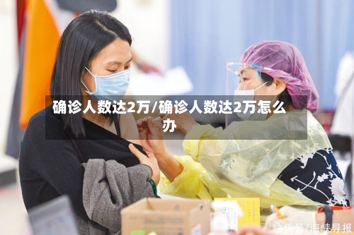 确诊人数达2万/确诊人数达2万怎么办