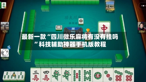 最新一款“四川微乐麻将有没有挂吗”科技辅助神器手机版教程