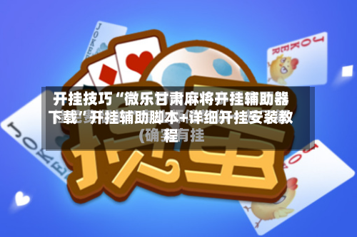 开挂技巧“微乐甘肃麻将开挂辅助器下载”开挂辅助脚本+详细开挂安装教程