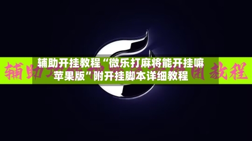 辅助开挂教程“微乐打麻将能开挂嘛苹果版”附开挂脚本详细教程