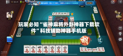 玩家必知“雀神麻将外卦神器下载软件”科技辅助神器手机版