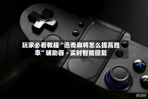 玩家必看教程“迅奇麻将怎么提高胜率”辅助器 - 实时智能回复