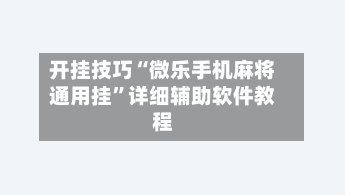 开挂技巧“微乐手机麻将通用挂”详细辅助软件教程