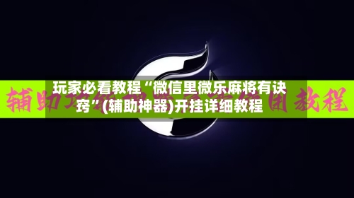 玩家必看教程“微信里微乐麻将有诀窍”(辅助神器)开挂详细教程