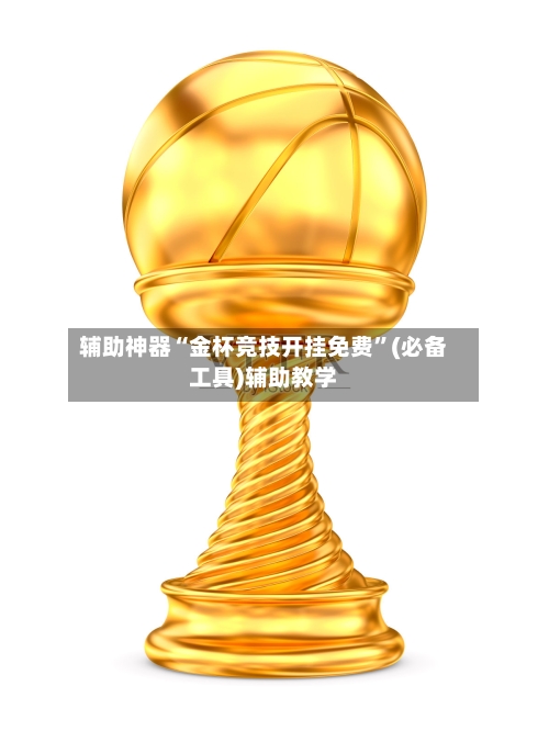 辅助神器“金杯竞技开挂免费”(必备工具)辅助教学