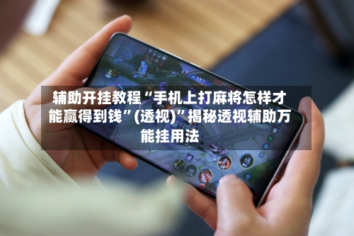 辅助开挂教程“手机上打麻将怎样才能赢得到钱”(透视)”揭秘透视辅助万能挂用法