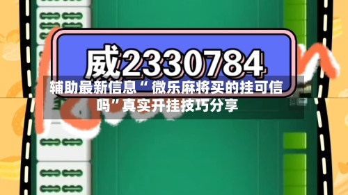 辅助最新信息“ 微乐麻将买的挂可信吗”真实开挂技巧分享