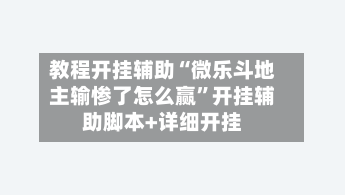 教程开挂辅助“微乐斗地主输惨了怎么赢”开挂辅助脚本+详细开挂