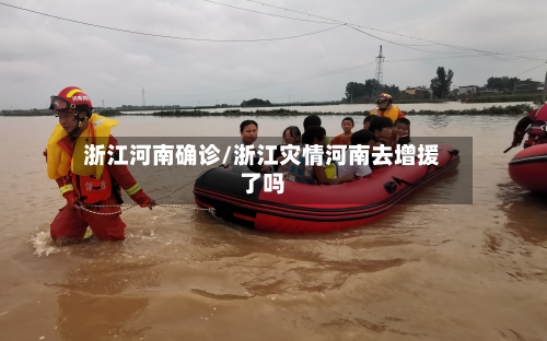 浙江河南确诊/浙江灾情河南去增援了吗