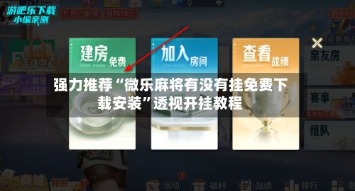 强力推荐“微乐麻将有没有挂免费下载安装”透视开挂教程