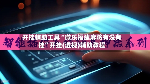 开挂辅助工具“微乐福建麻将有没有挂”开挂(透视)辅助教程