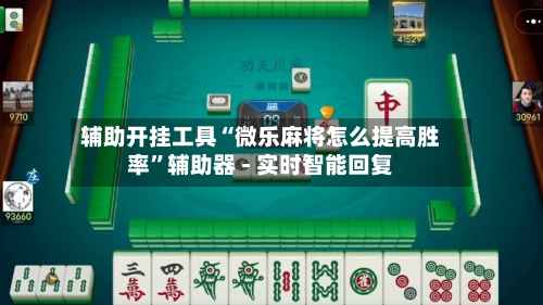 辅助开挂工具“微乐麻将怎么提高胜率”辅助器 - 实时智能回复