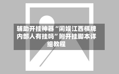 辅助开挂神器“闲娱江西棋牌内部人有挂吗”附开挂脚本详细教程