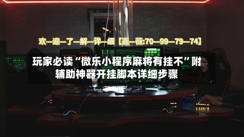 玩家必读“微乐小程序麻将有挂不”附辅助神器开挂脚本详细步骤
