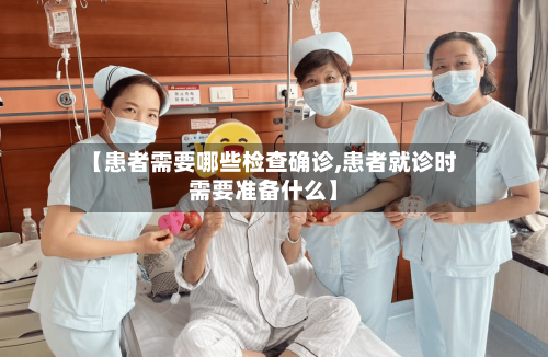 【患者需要哪些检查确诊,患者就诊时需要准备什么】