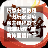 玩家必看教程“微乐安徽麻将开挂神器下载辅助程”辅助神器插件下载