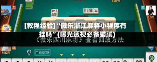 [教程经验]“微乐浙江麻将小程序有挂吗”(曝光透视必备猫腻)