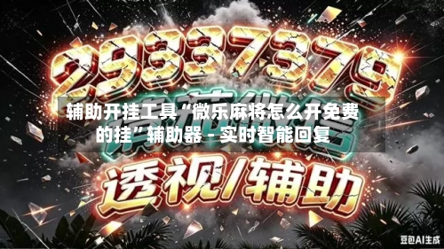 辅助开挂工具“微乐麻将怎么开免费的挂”辅助器 - 实时智能回复