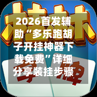 2026首发辅助“多乐跑胡子开挂神器下载免费”详细分享装挂步骤教程