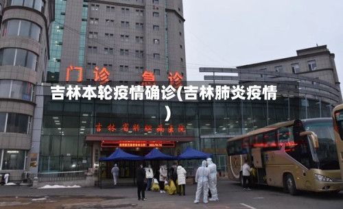 吉林本轮疫情确诊(吉林肺炎疫情)