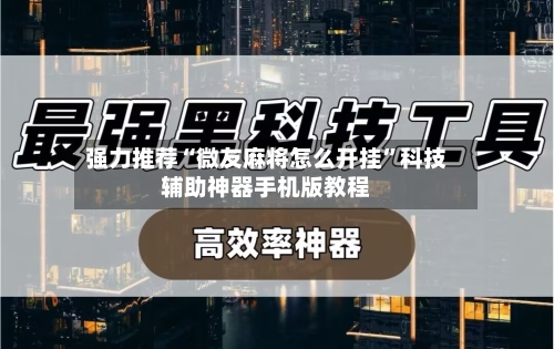 强力推荐“微友麻将怎么开挂”科技辅助神器手机版教程