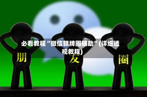 必看教程“微信赣牌圈辅助”(详细透视教程)