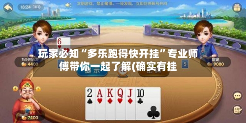 玩家必知“多乐跑得快开挂”专业师傅带你一起了解(确实有挂