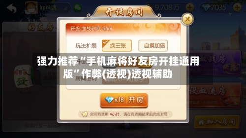 强力推荐“手机麻将好友房开挂通用版”作弊(透视)透视辅助