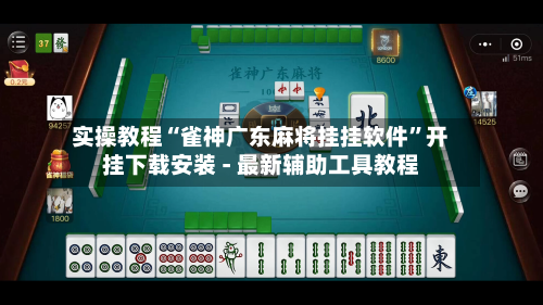 实操教程“雀神广东麻将挂挂软件”开挂下载安装 - 最新辅助工具教程