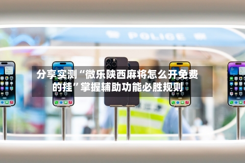 分享实测“微乐陕西麻将怎么开免费的挂”掌握辅助功能必胜规则