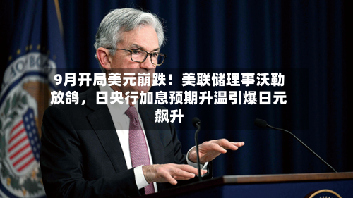 9月开局美元崩跌！美联储理事沃勒放鸽，日央行加息预期升温引爆日元飙升