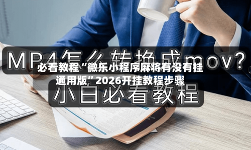 必看教程“微乐小程序麻将有没有挂通用版”2026开挂教程步骤