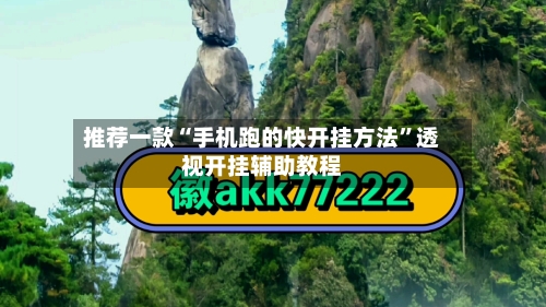 推荐一款“手机跑的快开挂方法”透视开挂辅助教程