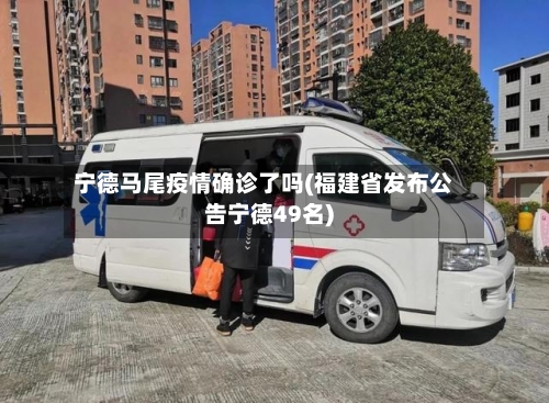 宁德马尾疫情确诊了吗(福建省发布公告宁德49名)