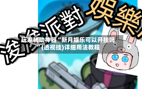 玩家辅助神器“新月娱乐可以开挂吗”(透视挂)详细用法教程