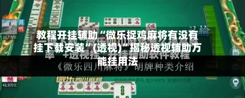 教程开挂辅助“微乐捉鸡麻将有没有挂下载安装”(透视)”揭秘透视辅助万能挂用法