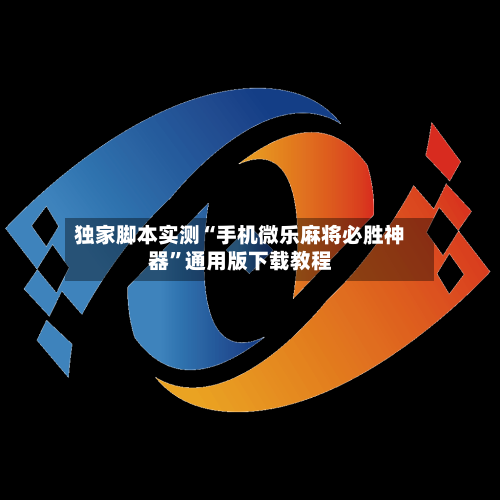独家脚本实测“手机微乐麻将必胜神器”通用版下载教程