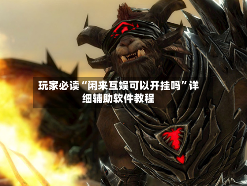 玩家必读“闲来互娱可以开挂吗”详细辅助软件教程