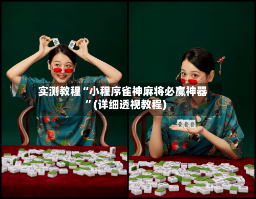 实测教程“小程序雀神麻将必赢神器”(详细透视教程)