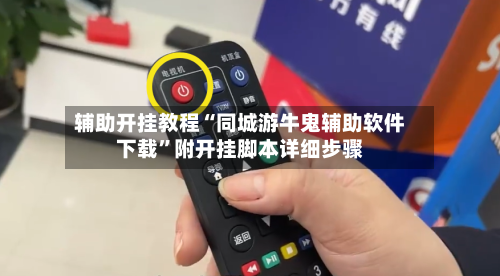 辅助开挂教程“同城游牛鬼辅助软件下载”附开挂脚本详细步骤