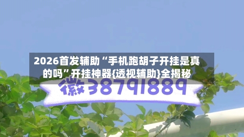 2026首发辅助“手机跑胡子开挂是真的吗”开挂神器{透视辅助}全揭秘