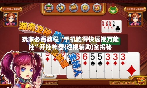 玩家必看教程“手机跑得快透视万能挂”开挂神器{透视辅助}全揭秘