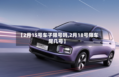 【2月15号车子限号吗,2月18号限车尾几号】