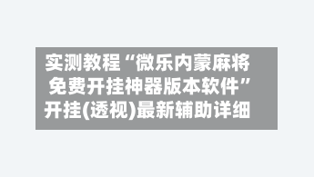 实测教程“微乐内蒙麻将免费开挂神器版本软件”开挂(透视)最新辅助详细