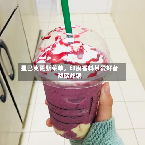 星巴克更新菜单，印度香料茶爱好者彻底炸锅