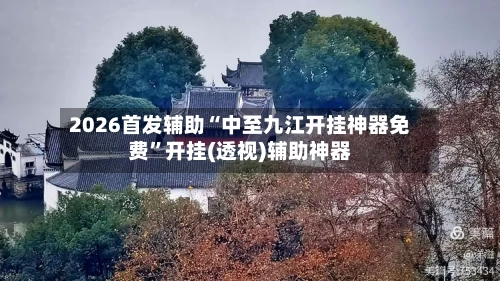 2026首发辅助“中至九江开挂神器免费”开挂(透视)辅助神器