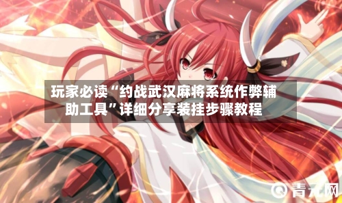 玩家必读“约战武汉麻将系统作弊辅助工具”详细分享装挂步骤教程