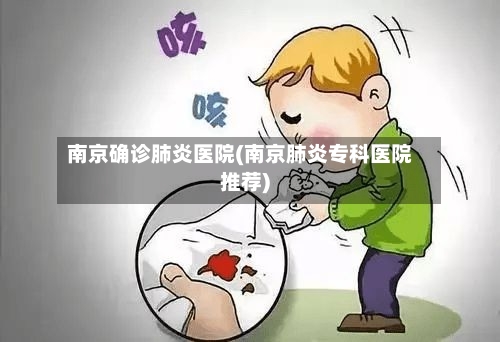 南京确诊肺炎医院(南京肺炎专科医院推荐)